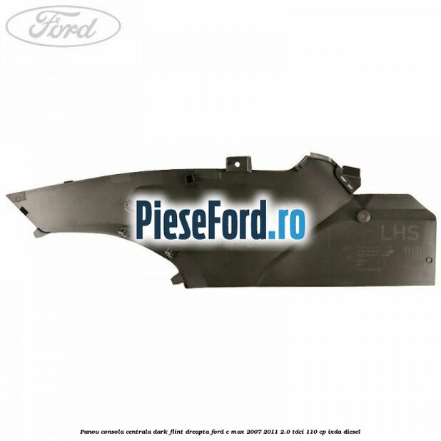 Panou consola centrala dark flint dreapta Ford C-Max 2007-2011 2.0 TDCi 110 cp Panou consola centrala dark flint dreapta Ford C-Max 2007-2011 2.0 TDCi 110 cp IXDA diesel