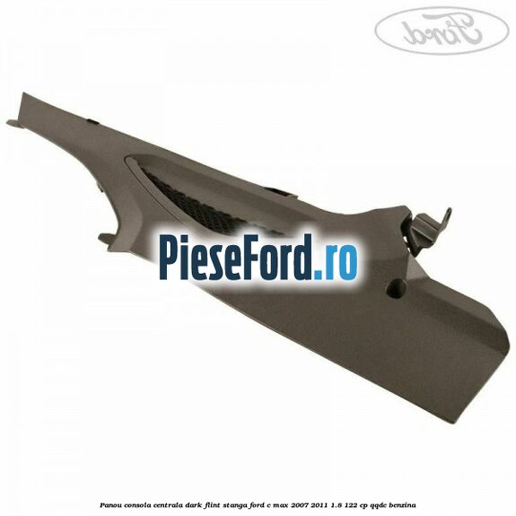 Panou consola centrala dark flint stanga Ford C-Max 2007-2011 1.8 122 cp QQDC benzina