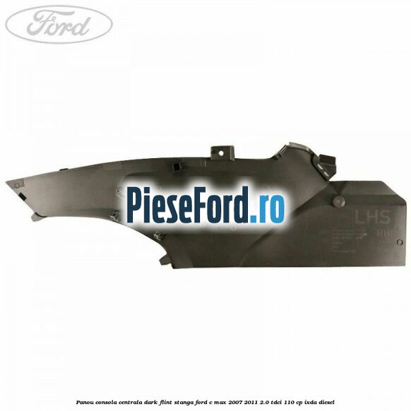 Panou consola centrala dark flint stanga Ford C-Max 2007-2011 2.0 TDCi 110 cp Panou consola centrala dark flint stanga Ford C-Max 2007-2011 2.0 TDCi 110 cp IXDA diesel