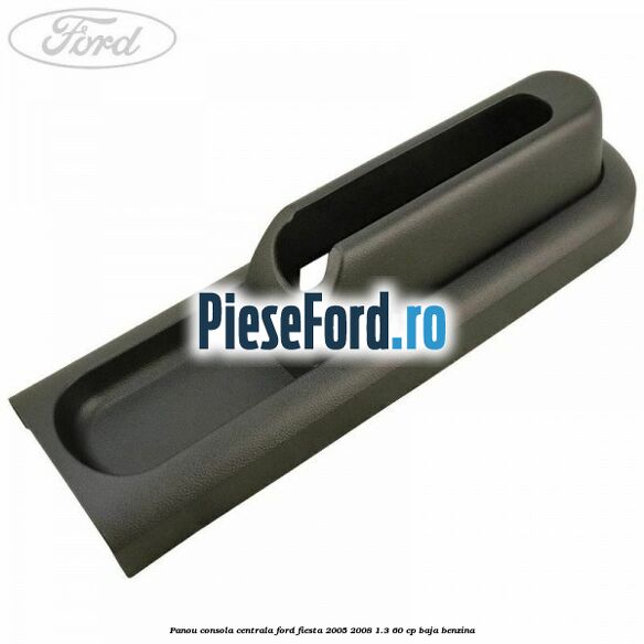 Panou consola centrala Ford Fiesta 2005-2008 1.3 60 cp BAJA benzina
