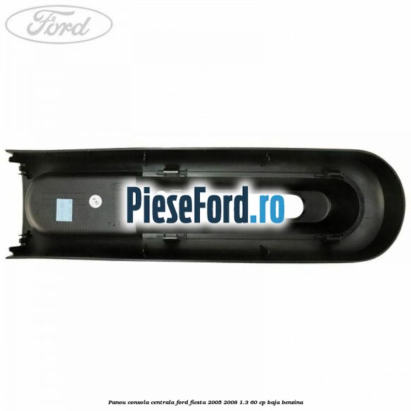 Panou consola centrala Ford Fiesta 2005-2008 1.3 60 cp BAJA benzina