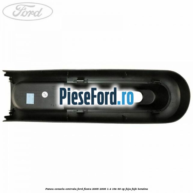 Panou consola centrala Ford Fiesta 2005-2008 1.4 16V 80 cp Panou consola centrala Ford Fiesta 2005-2008 1.4 16V 80 cp FXJA, FXJB benzina