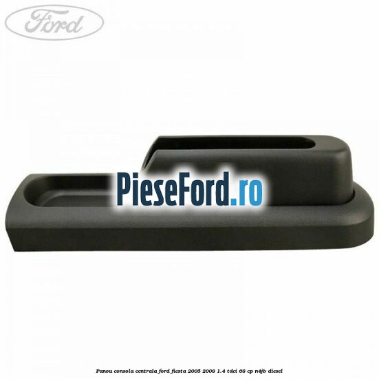 Panou consola centrala Ford Fiesta 2005-2008 1.4 TDCi 68 cp N4JB diesel