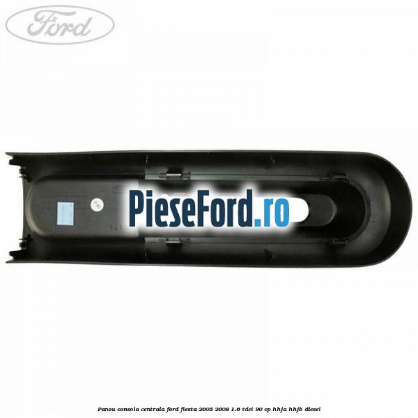 Panou consola centrala Ford Fiesta 2005-2008 1.6 TDCi 90 cp HHJA, HHJB diesel