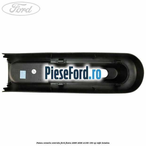 Panou consola centrala Ford Fiesta 2005-2008 ST150 150 cp N4JB benzina