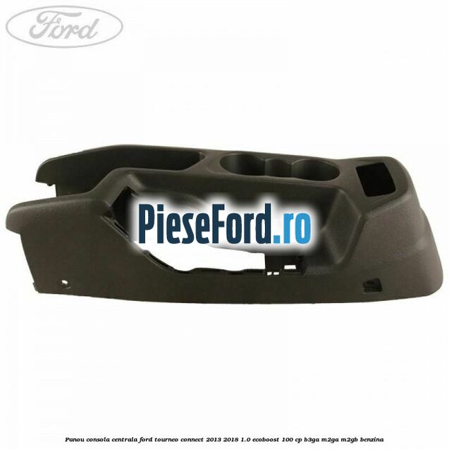 Panou consola centrala Ford Tourneo Connect 2013-2018 1.0 EcoBoost 100 cp Panou consola centrala Ford Tourneo Connect 2013-2018 1.0 EcoBoost 100 cp B3GA, M2GA, M2GB benzina