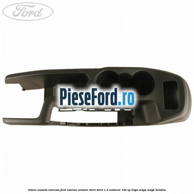 Panou consola centrala Ford Tourneo Connect 2013-2018 1.0 EcoBoost 100 cp Panou consola centrala Ford Tourneo Connect 2013-2018 1.0 EcoBoost 100 cp B3GA, M2GA, M2GB benzina