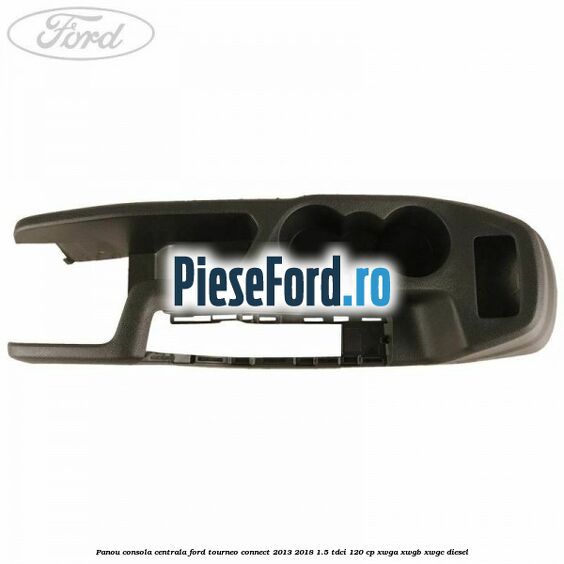 Panou consola centrala Ford Tourneo Connect 2013-2018 1.5 TDCi 120 cp XWGA, XWGB, XWGC diesel