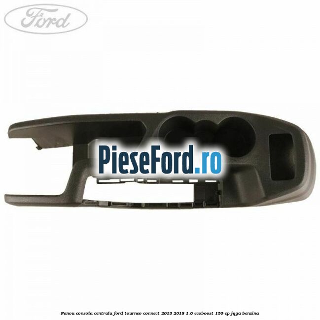 Panou consola centrala Ford Tourneo Connect 2013-2018 1.6 EcoBoost 150 cp JQGA benzina