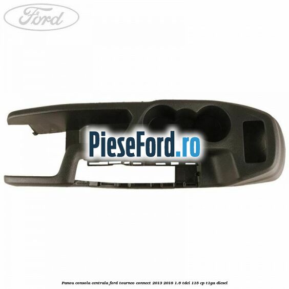 Panou consola centrala Ford Tourneo Connect 2013-2018 1.6 TDCi 115 cp T1GA diesel