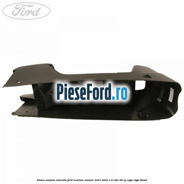 Panou consola centrala Ford Tourneo Connect 2013-2018 1.6 TDCi 95 cp TZGA, TZGB diesel