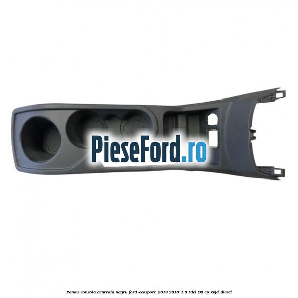 Panou consola centrala negru Ford EcoSport 2013-2018 1.5 TDCi 95 cp XVJD diesel