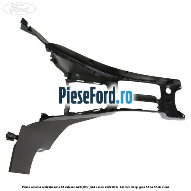 Panou consola centrala seria 55 culoare dark flint Ford C-Max 2007-2011 1.6 TDCi 90 cp GPDA, HHDA, HHDB diesel