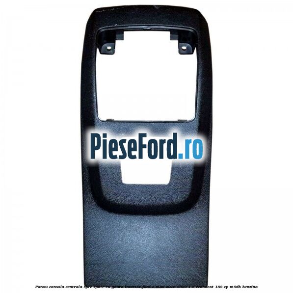 Panou consola centrala spre spate cu gaura invertor Ford C-Max 2016-2020 1.5 EcoBoost 182 cp M9DB benzina