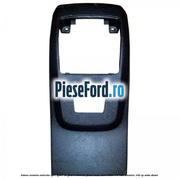 Panou consola centrala spre spate cu gaura invertor Ford C-Max 2016-2020 1.5 TDCi ECOnetic 105 cp AEDA diesel