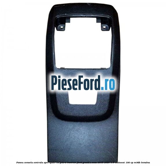 Panou consola centrala spre spate cu gaura invertor Ford Grand C-Max 2016-2020 1.5 EcoBoost 180 cp M9DB benzina