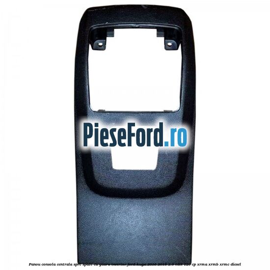 Panou consola centrala spre spate cu gaura invertor Ford Kuga 2016-2018 2.0 TDCi 120 cp XRMA, XRMB, XRMC diesel