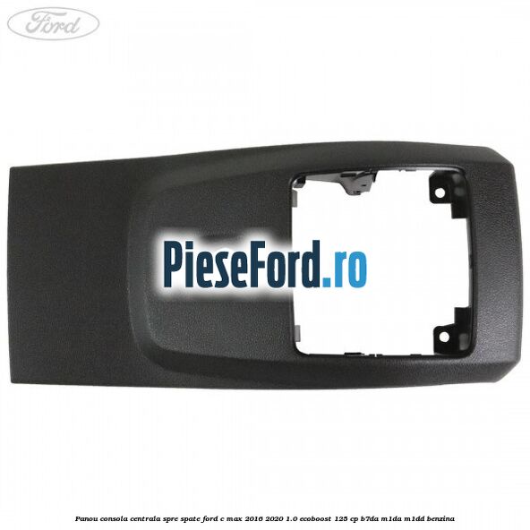 Panou consola centrala spre spate Ford C-Max 2016-2020 1.0 EcoBoost 125 cp B7DA, M1DA, M1DD benzina