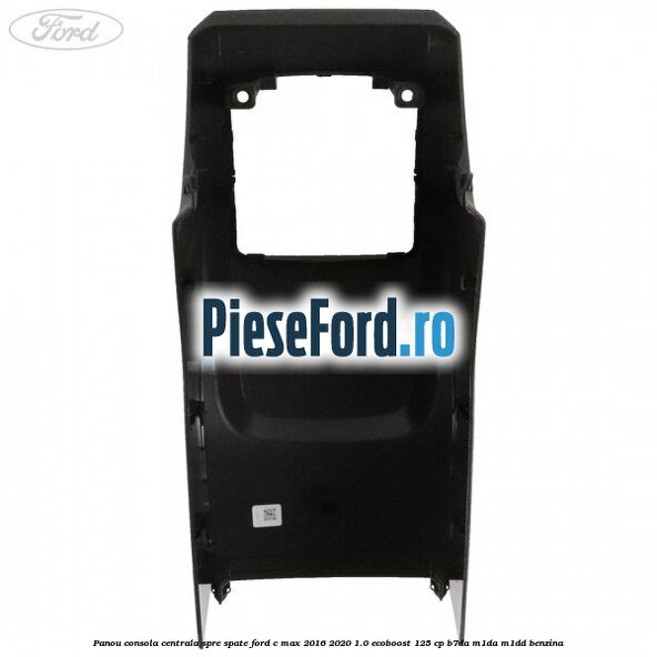 Panou consola centrala spre spate Ford C-Max 2016-2020 1.0 EcoBoost 125 cp B7DA, M1DA, M1DD benzina
