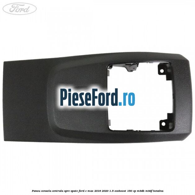 Panou consola centrala spre spate Ford C-Max 2016-2020 1.5 EcoBoost 150 cp M8DB, M8DF benzina