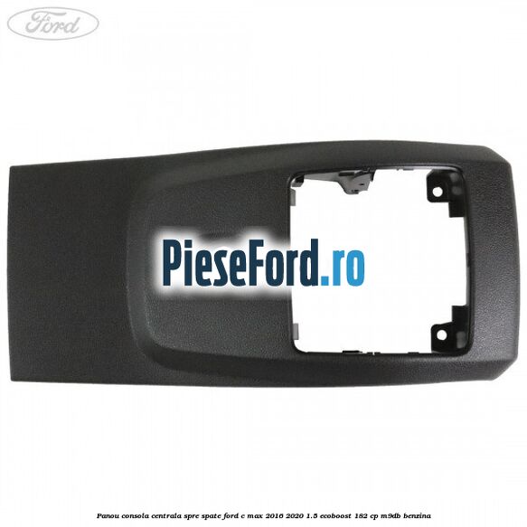 Panou consola centrala spre spate Ford C-Max 2016-2020 1.5 EcoBoost 182 cp M9DB benzina