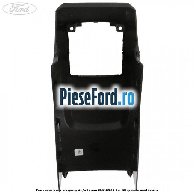 Panou consola centrala spre spate Ford C-Max 2016-2020 1.6 Ti 120 cp Panou consola centrala spre spate Ford C-Max 2016-2020 1.6 Ti 120 cp MUDA, MUDD benzina