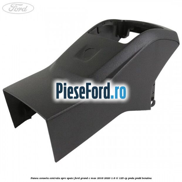 Panou consola centrala spre spate Ford Grand C-Max 2016-2020 1.6 Ti 125 cp PNDA, PNDD benzina