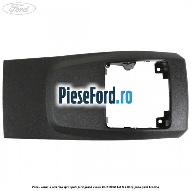 Panou consola centrala spre spate Ford Grand C-Max 2016-2020 1.6 Ti 125 cp PNDA, PNDD benzina