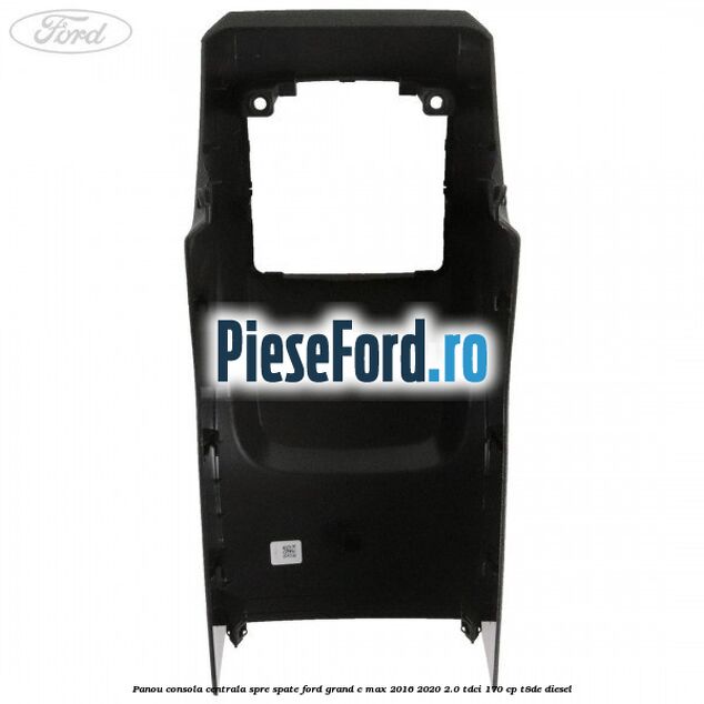 Panou consola centrala spre spate Ford Grand C-Max 2016-2020 2.0 TDCi 170 cp Panou consola centrala spre spate Ford Grand C-Max 2016-2020 2.0 TDCi 170 cp T8DE diesel