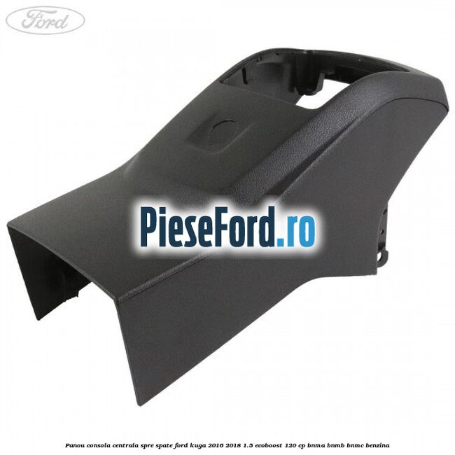 Panou consola centrala spre spate Ford Kuga 2016-2018 1.5 EcoBoost 120 cp BNMA, BNMB, BNMC benzina