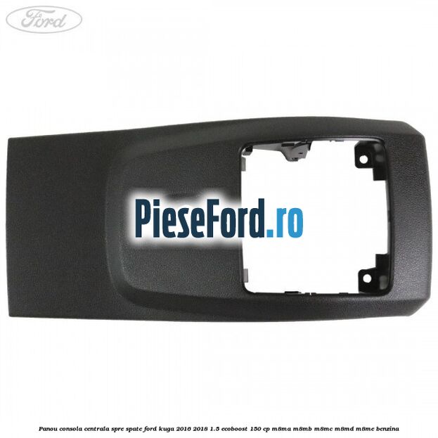 Panou consola centrala spre spate Ford Kuga 2016-2018 1.5 EcoBoost 150 cp M8MA, M8MB, M8MC, M8MD, M8ME benzina