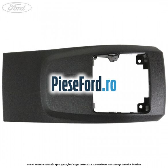 Panou consola centrala spre spate Ford Kuga 2016-2018 2.0 EcoBoost 4x4 230 cp C20HDTX benzina