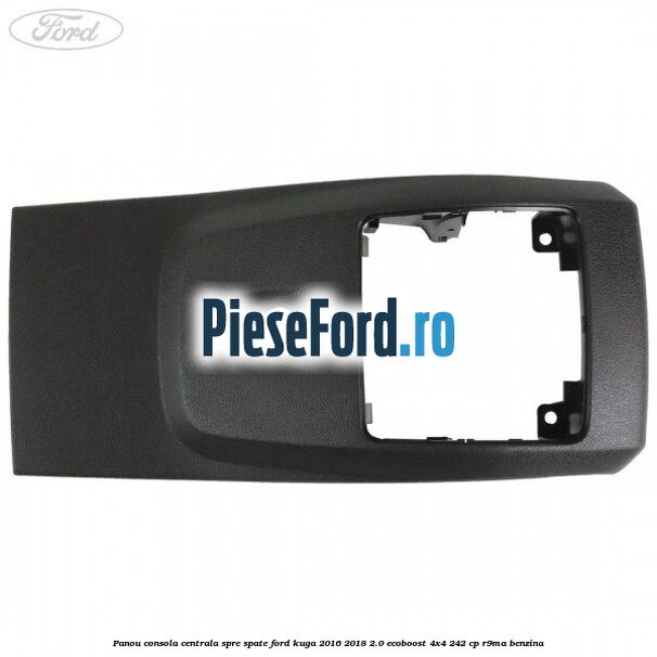 Panou consola centrala spre spate Ford Kuga 2016-2018 2.0 EcoBoost 4x4 242 cp R9MA benzina