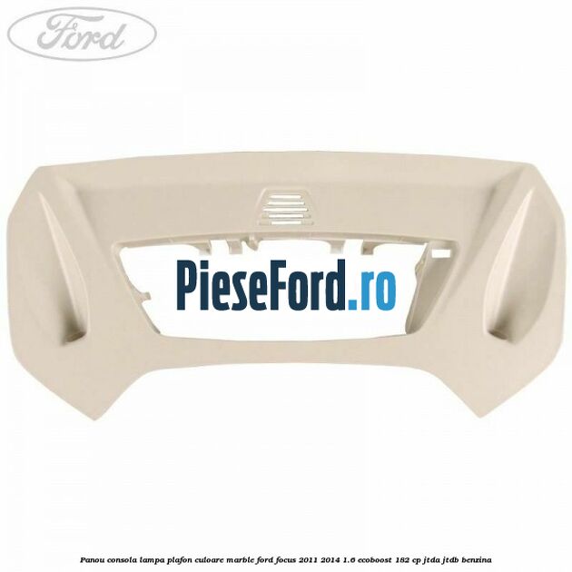 Panou consola lampa plafon culoare marble Ford Focus 2011-2014 1.6 EcoBoost 182 cp JTDA, JTDB benzina
