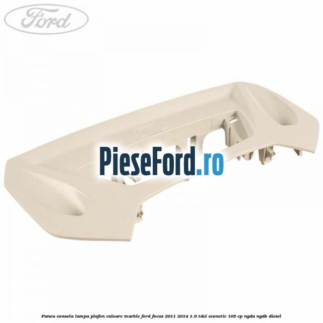 Panou consola lampa plafon culoare marble Ford Focus 2011-2014 1.6 TDCi ECOnetic 105 cp NGDA, NGDB diesel