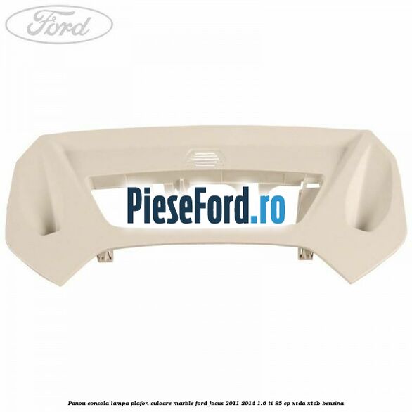 Panou consola lampa plafon culoare marble Ford Focus 2011-2014 1.6 Ti 85 cp Panou consola lampa plafon culoare marble Ford Focus 2011-2014 1.6 Ti 85 cp XTDA, XTDB benzina