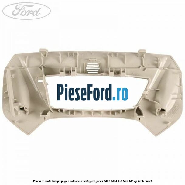 Panou consola lampa plafon culoare marble Ford Focus 2011-2014 2.0 TDCi 163 cp TXDB diesel