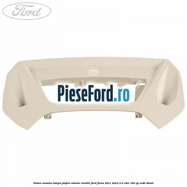 Panou consola lampa plafon culoare marble Ford Focus 2011-2014 2.0 TDCi 163 cp TXDB diesel