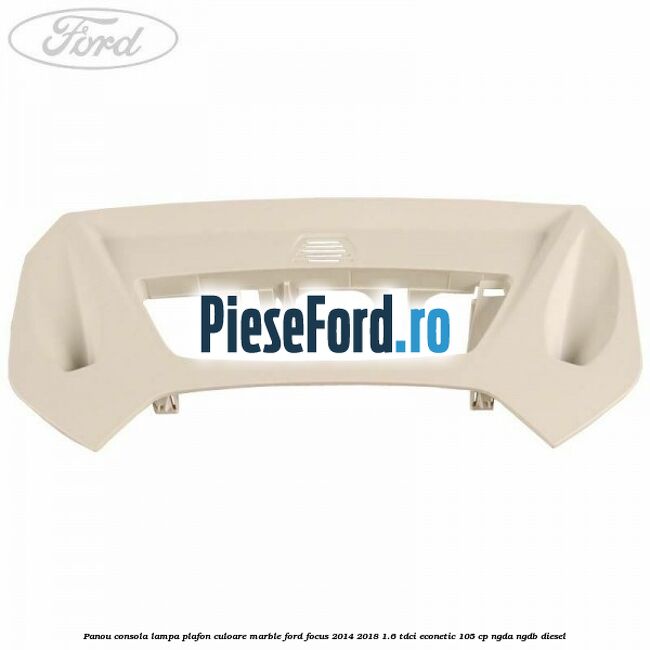 Panou consola lampa plafon culoare marble Ford Focus 2014-2018 1.6 TDCi ECOnetic 105 cp NGDA, NGDB diesel