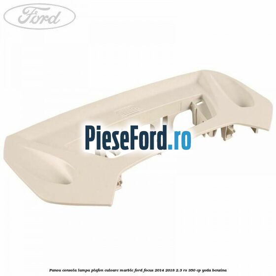 Panou consola lampa plafon culoare marble Ford Focus 2014-2018 2.3 RS 350 cp YVDA benzina