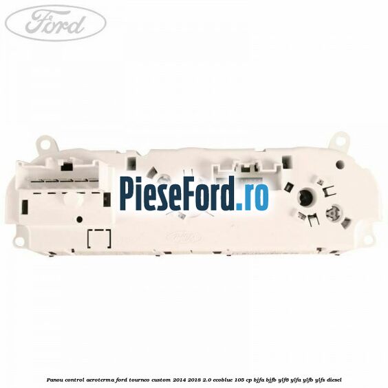 Panou control aeroterma Ford Tourneo Custom 2014-2018 2.0 EcoBlue 105 cp Panou control aeroterma Ford Tourneo Custom 2014-2018 2.0 EcoBlue 105 cp BJFA, BJFB, YLF6, YLFA, YLFB, YLFS diesel