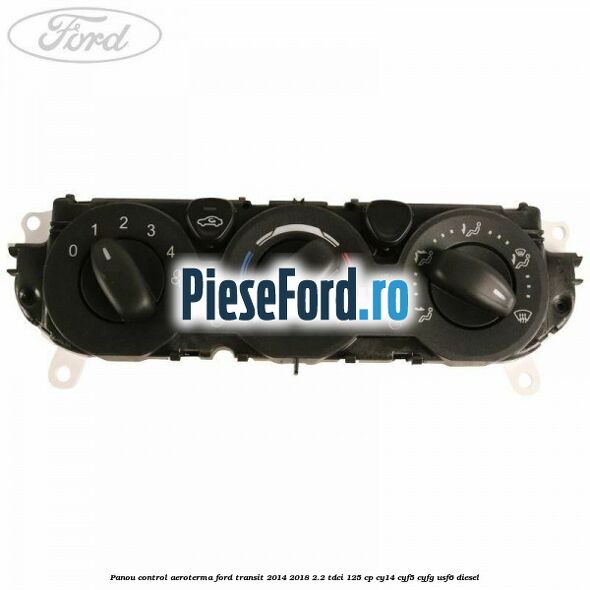 Panou control aeroterma Ford Transit 2014-2018 2.2 TDCi 125 cp CY14, CYF5, CYFG, USF6 diesel
