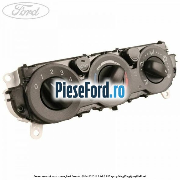 Panou control aeroterma Ford Transit 2014-2018 2.2 TDCi 125 cp CY14, CYF5, CYFG, USF6 diesel