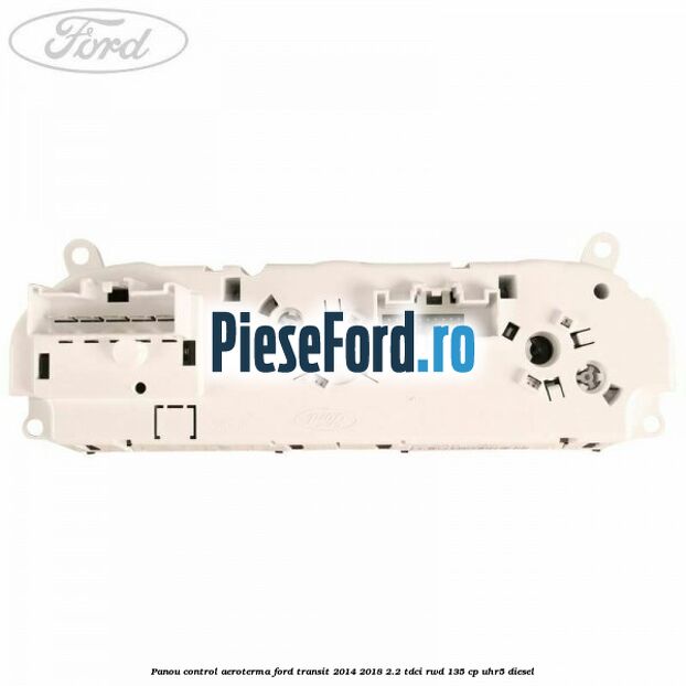 Panou control aeroterma Ford Transit 2014-2018 2.2 TDCi RWD 135 cp UHR5 diesel