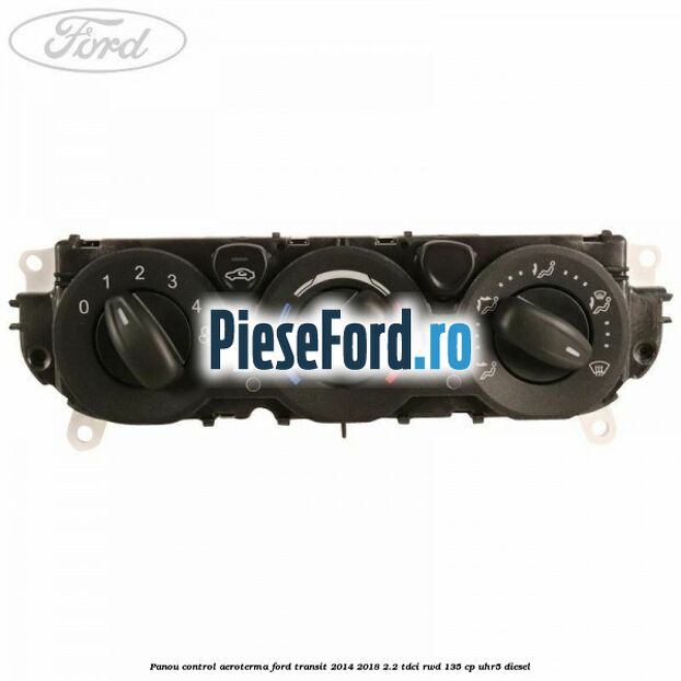 Panou control aeroterma Ford Transit 2014-2018 2.2 TDCi RWD 135 cp UHR5 diesel