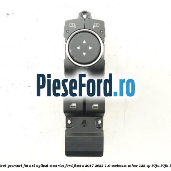 Panou control geamuri fata si oglinzi electrice Ford Fiesta 2017-2023 1.0 EcoBoost mHEV 125 cp B7JA, B7JB, B7JC Hybrid