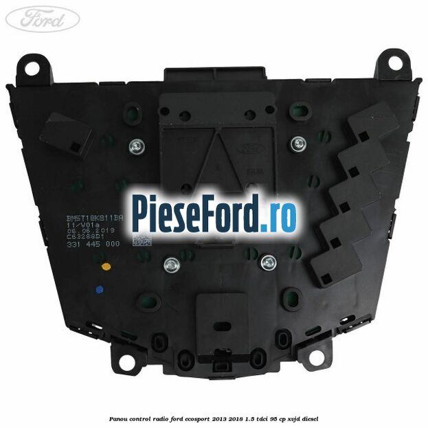 Panou control radio Ford EcoSport 2013-2018 1.5 TDCi 95 cp XVJD diesel