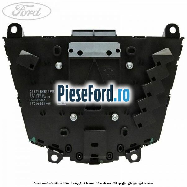 Panou control radio midline ICE ICP Ford B-Max 1.0 EcoBoost 100 cp SFJA, SFJB, SFJC, SFJD benzina