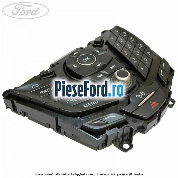 Panou control radio midline ICE ICP Ford B-Max 1.0 EcoBoost 125 cp M1JE, M1JH benzina