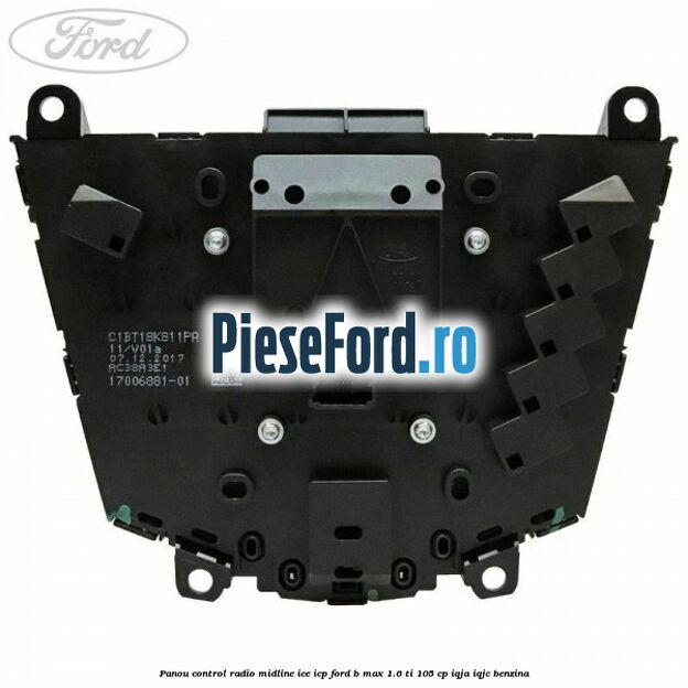 Panou control radio midline ICE ICP Ford B-Max 1.6 Ti 105 cp Panou control radio midline ICE ICP Ford B-Max 1.6 Ti 105 cp IQJA, IQJC benzina